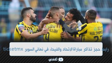 “متاح الآن” حجز تذاكر مباراة الاتحاد والفيحاء في نهائي السوبر وأسعار التذاكر ticketmx