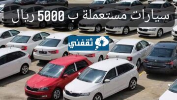 سيارات مستعملة في السعودية بمبلغ 5000 ريال فقط بقسط يبدأ من 500 ريال فقط