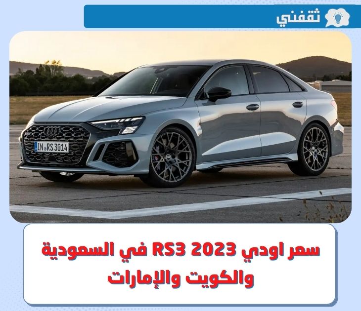 سعر اودي RS3 2023 في السعودية والكويت والإمارات.. وأبرز مميزات وعيوب السيارة