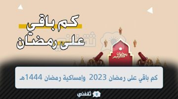 كم باقي على رمضان 2023 العد التنازلي وإمساكية رمضان 1444هـ