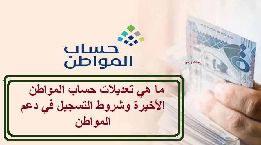 ما هي تعديلات حساب المواطن الأخيرة وشروط التسجيل في دعم المواطن