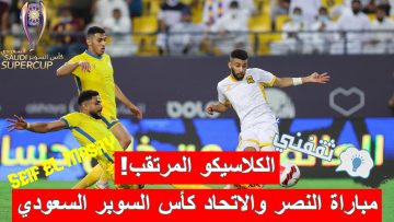 «الكلاسيكو المرتقب».. موعد مباراة النصر ضد الاتحاد نصف نهائي كأس السوبر السعودي والقنوات الناقلة
