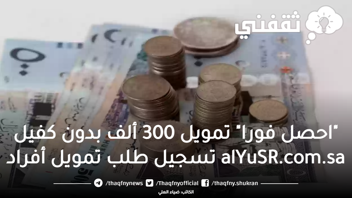 "احصل فورا" تمويل 300 ألف بدون كفيل alYuSR.com.sa تسجيل طلب تمويل أفراد