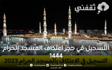 كيفية التسجيل في حجز اعتكاف مسجد الحرام 1444 ضوابط الاعتكاف وآخر موعد للتقديم