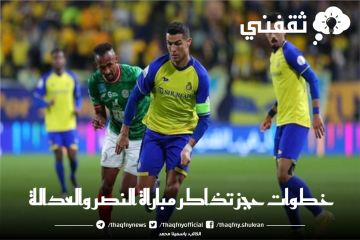 خطوات حجز تذاكر مباراة النصر والعدالة وأسعار التذاكر والقنوات الناقلة