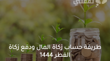 اعرف طريقة حساب زكاة المال وكيفية دفع مقدار زكاة الفطر 1444 عبر زكاتي وعلى من تجب؟