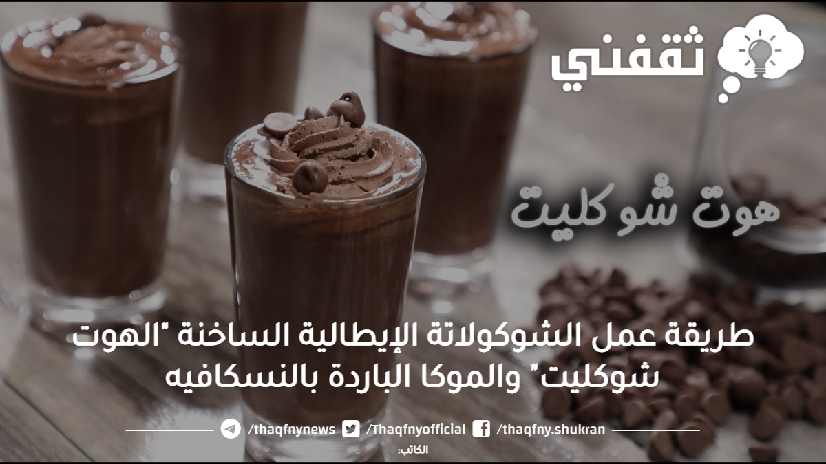 طريقة عمل الشوكولاتة الإيطالية الساخنة "الهوت شوكليت" والموكا الباردة بالنسكافيه