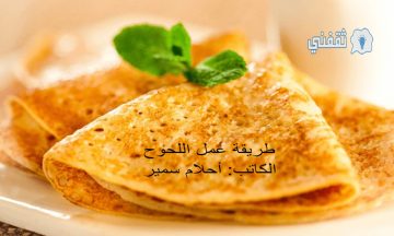 طريقة عمل اللحوح الأصلية في البيت بالخطوات بطعم أحلى من أشهر المطاعم