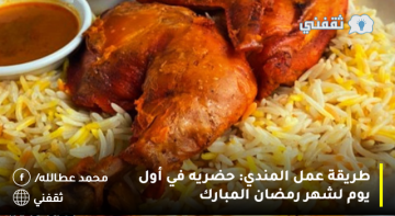 طريقة عمل المندي: حضريه في أول يوم لشهر رمضان المبارك