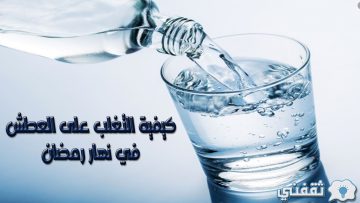 متشلش هم الصيام.. كيفية التغلب على العطش في نهار رمضان بخطوات بسيطة