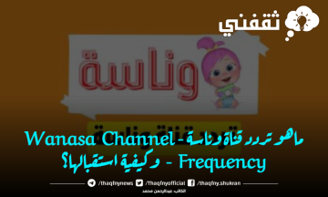 ماهو تردد قناة وناسة – Wanasa Channel Frequency – وكيفية استقبالها؟