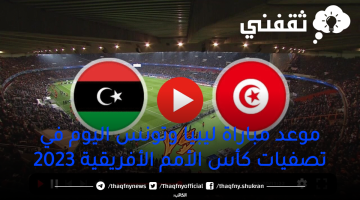 موعد-مباراة-ليبيا-وتونس-اليوم-في-تصفيات-كأس-الأمم-الأفريقية-2023