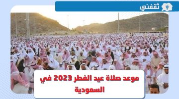 موعد صلاة عيد الفطر 2023 في السعودية .. وقت صلاة العيد 1444 في الرياض وجدة ومكة وكافة المدن