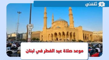 موعد صلاة عيد الفطر 2023 لبنان .. وقت صلاة العيد في طرابلس وبعلبك وكافة المدن