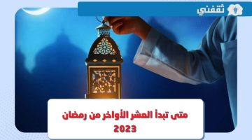 متى تبدأ العشر الأواخر من رمضان 2023 وفضل هذه الأيام المباركة؟