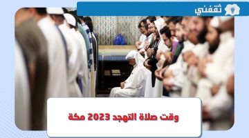 متى وقت صلاة التهجد 2023 مكة في رمضان 1444 وكم عدد ركعاتها ؟