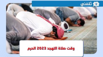 متى موعد صلاة التهجد 2023 في الحرم المكي ؟