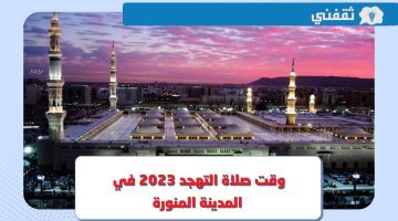 متى وقت وموعد صلاة التهجد 2023 المدينة المنورة خلال شهر رمضان 1444 ؟
