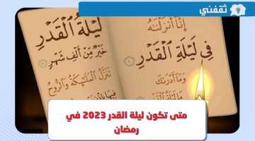 متى تكون ليلة القدر 2023 في رمضان