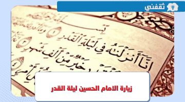 زيارة الامام الحسين ليلة القدر.. ما هي أعمال ليلة القدر 21 رمضان 2023 - 1444 ؟