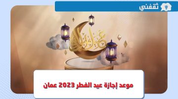 متى موعد إجازة عيد الفطر 2023 سلطنة عمان ؟