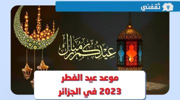 متى موعد عيد الفطر 2023 في الجزائر ؟