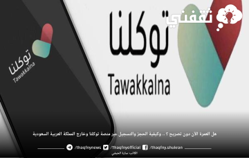 هل العمرة الآن دون تصريح ؟ .. وكيفية الحجز والتسجيل عبر منصة توكلنا وخارج المملكة العربية السعودية لعام ١٤٤٤ هـ