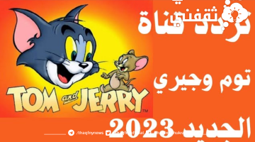 عشاق الأطفال.... اضبط الآن تردد قناة توم وجيري الجديدة TOM AND JERRY 2023 على نايل سات