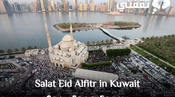 موعد صلاة العيد في الكويت 2023 وأماكن أداء الصلاة