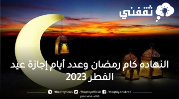 اعرف النهارده كام رمضان 2023 وعدد أيام إجازة عيد الفطر 2023 للقطاع الخاص والموظفين وموعد أذان المغرب اليوم السبت 1444_