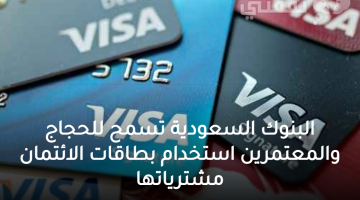 البنوك السعودية تسمح للحجاج والمعتمرين استخدام بطاقات الائتمان مشترياتها