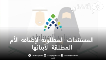 مستندات إضافة الأم المطلقة لأبنائها في حساب المواطن