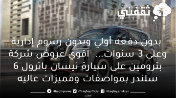  بدون دفعه أولي وبدون رسوم إدارية وعلى 3 سنوات...  اقوي عروض شركة بترومين على سيارة نيسان باترول 6 سلندر بمواصفات ومميزات عاليه