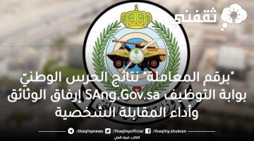 "برقم المعاملة" رسالة قبول الحرس الوطنيّ المبدئي بوابة التوظيف SAng.Gov.sa الاستعلام عن نتيجة المقابلات