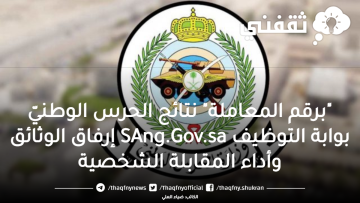 “برقم المعاملة” نتائج الحرس الوطنيّ بوابة التوظيف SAng.Gov.sa إرفاق الوثائق وأداء المقابلة الشخصية