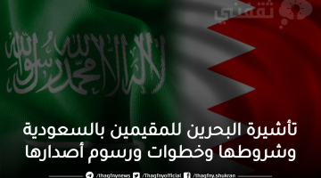 تأشيرة البحرين للمقيمين بالسعودية وشروطها وخطوات ورسوم أصدارها