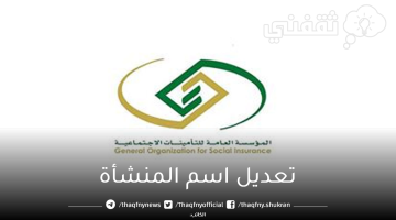 تعديل اسم المنشأة المؤسسة العامة للتأمينات الاجتماعية