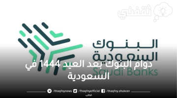 اعرف متى موعد عودة دوام البنوك بعد العيد 1444 في السعودية وتوقيت انتهاء إجازة عيد الفطر المبارك للطلاب 1444