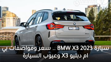 سيارة BMW X3 2023 .. سعر ومواصفات بي ام دبليو X3 وعيوب السيارة
