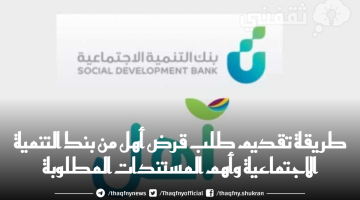 طريقة تقديم طلب قرض أهل من بنك التنمية الاجتماعية وأهم المستندات المطلوبة