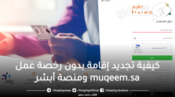 كيفية تجديد إقامة بدون رخصة عمل muqeem.sa ومنصة أبشر