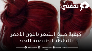 كيفية صبغ الشعر باللون الأحمر بالخلطة الطبيعية للعيد بدون صبغات كيميائية