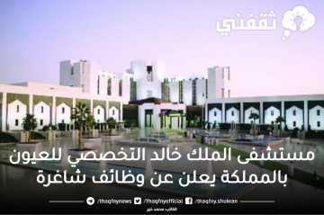 مستشفى الملك خالد للعيون بالمملكة يعلن عن وظائف شاغرة لحملة الثانوية فأعلى، التفاصيل ورابط التقديم