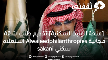 [منحة الوليد بن طلال السكنية] شروط طلب مسكن مجاني Alwaleedphilanthropies