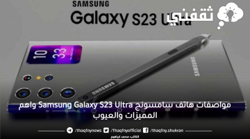 مواصفات هاتف سامسونج Samsung Galaxy S23 Ultra واهم المميزات والعيوب