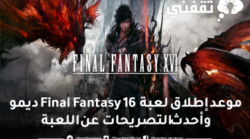 موعد إطلاق لعبة Final Fantasy 16 ديمو وأحدث التصريحات عن اللعبة