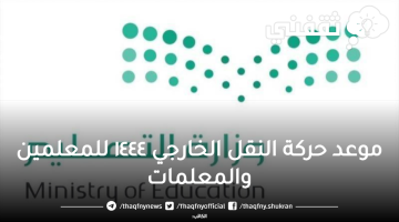 موعد حركة النقل الخارجي ١٤٤٤ للمعلمين والمعلمات