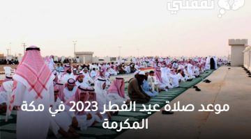 موعد صلاة عيد الفطر 2023 في مكة المكرمة