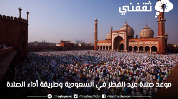 موعد صلاة عيد الفطر 2023 في السعودية وطريقة أداء صلاة العيد