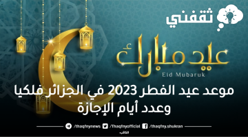 موعد عيد الفطر 2023 في الجزائر فلكيا وعدد أيام الإجازة